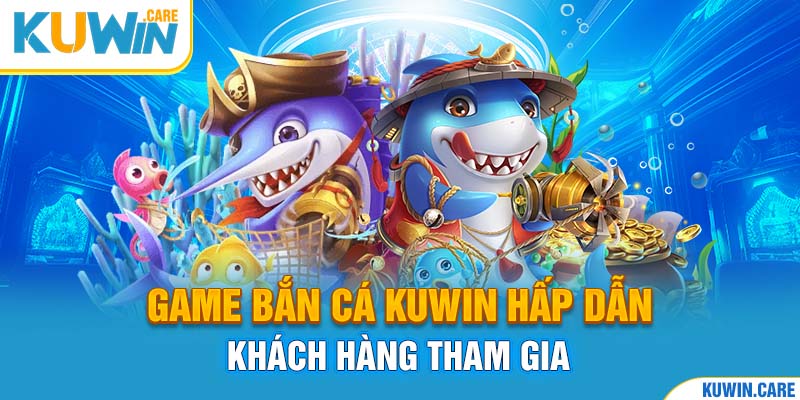 Game bắn cá kuwin hấp dẫn khách hàng tham gia