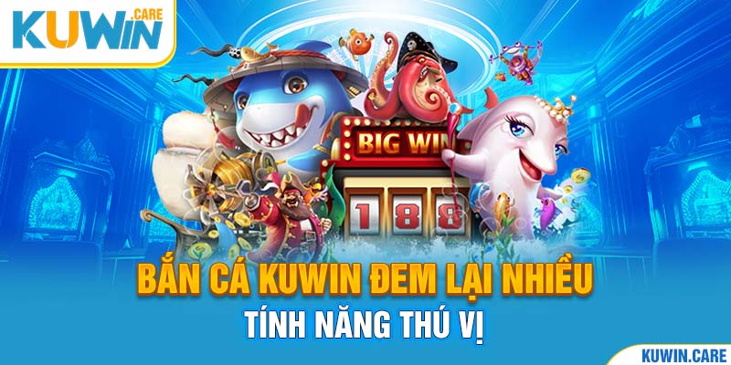 Bắn cá kuwin cùng nhiều tính năng thú vị nhất